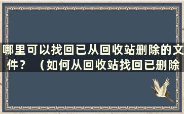 哪里可以找回已从回收站删除的文件？ （如何从回收站找回已删除的数据？）